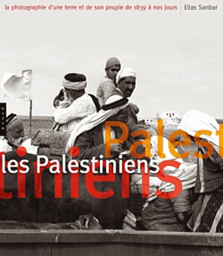 Elias Sanbar - Les Palestiniens - La photographie d'une terre et de son peuple de 1839 à nos jours.