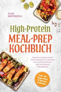High-Protein Meal-Prep Kochbuch: Köstliche & alltagsfreundliche Meal Prep Rezepte zum abnehmen ohne viel Schnickschnack - ideal für Fettverlust & Muskelaufbau - inkl. 30-Tage-Plan + 5 Bonus E-Books