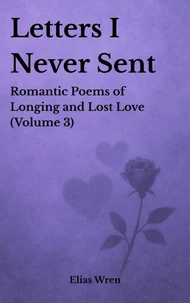 Letters I Never Sent: Romantic Poems of Longing and Lost Love (Volume 3)