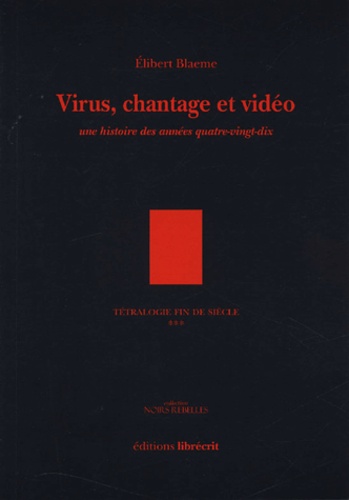 Elibert Blaeme - Tétralogie fin de siècle Tome 3 : Virus, chantage et vidéo - Une histoire des années quatre-vingt dix.