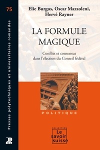 Elie Burgos et Oscar Mazzoleni - La formule magique - Conflits et consensus partisans dans l'élection du Conseil fédéral.