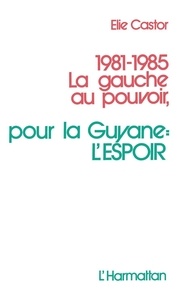 Elie Castor - 1981-1985 La gauche au pouvoir - Pour la Guyane : l'espoir.