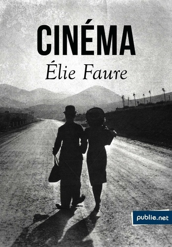 Elie Faure - Cinéma - Charlot – Défense et illustration de la machine – De la cinéplastique – Vocation du cinéma – Introduction à la mystique du cinéma (1922-1937).