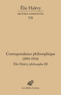 Elie Halévy - Elie Halévy philosophe - Tome 3, Correspondance philosophique (1891-1914).