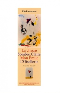 Elie Pressmann - Théâtre - Tome 4, La Chasse ; Sombre Claire ; Mon Emile ; L'oisellerie + Appendice des recettes gastronomiques de l'auteur.
