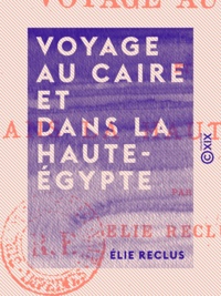 Elie Reclus - Voyage au Caire et dans la Haute-Égypte.