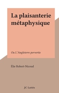 Elie Robert-Nicoud - La plaisanterie métaphysique - Ou L'Angleterre pervertie.