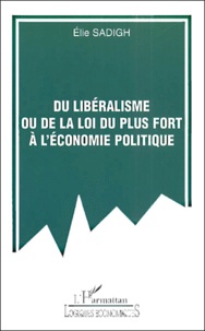 Elie Sadigh - Du Liberalisme Ou De La Loi Du Plus Fort A L'Economie Politique.