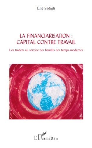Elie Sadigh - La financiarisation : capital contre travail - Les traders au service des bandits des temps modernes.