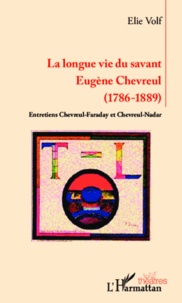 Elie Volf - La longue vie du savant Eugène Chevreul (1786-1889) - Entretiens Chevreul-Faraday et Chevreul-Nadar.