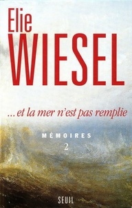 Elie Wiesel - Memoires. Tome 2,....Et La Mer N'Est Pas Remplie.