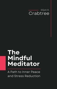  Elijah R. Crabtree - The Mindful Meditator: A Path to Inner Peace and Stress Reduction.
