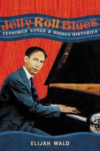 Elijah Wald - Jelly Roll Blues - Censored Songs and Hidden Histories.
