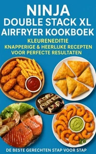 Ninja Double Stack XL Airfryer Kookboek – Kleureneditie Knapperige &amp; Heerlijke Recepten voor Perfecte Resultaten – De Beste Gerechten Stap voor Stap