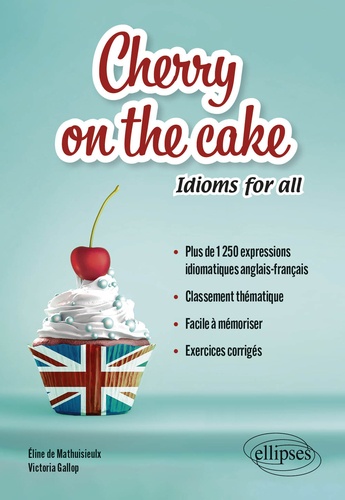 Cherry on the cake Idioms for all. Plus de 1 250 expressions idiomatiques anglais-français, classement thématique, facile à mémoriser, exercices corrigés