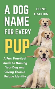A Dog Name for Every Pup: A Fun, Practical Guide to Naming Your Dog and Giving Them a Unique Identity