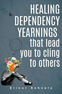 Healing dependency yearnings that lead you to cling to others