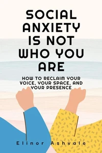 Social Anxiety Is Not Who You Are: How to Reclaim Your Voice, Your Space, and Your Presence