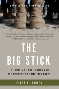 Eliot A. Cohen - The Big Stick - The Limits of Soft Power and the Necessity of Military Force.