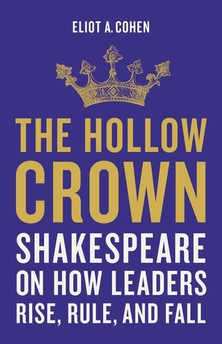 The Hollow Crown. Shakespeare on How Leaders Rise, Rule, and Fall