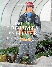 Eliot Coleman - Des légumes en hiver - Produire en abondance, même sous la neige.