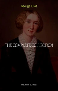 George Eliot Collection: The Complete Novels, Short Stories, Poems and Essays (Middlemarch, Daniel Deronda, Scenes of Clerical Life, Adam Bede, The Lifted Veil...)
