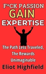 F*ck Passion, Gain Expertise: The Path Less Traveled, The Rewards Unimaginable