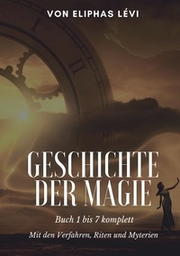 Eliphas Lévi - Geschichte der Magie - Buch 1 bis 7 komplett - Mit den Verfahren, Riten und Myterien.