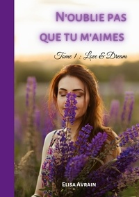 Elisa Avrain - N'oublie pas que tu m'aimes Tome 1 : Love & Dream.