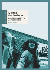Elisa Bellè - L’altra rivoluzione - Dal Sessantotto al femminismo.