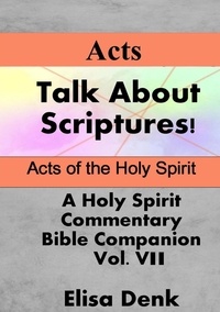  Elisa Denk - Acts - Talk About Scriptures! A Holy Spirit Commentary - Bible Companion, #7.