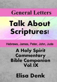  Elisa Denk - General Letters - Talk About Scriptures! A Holy Spirit Commentary - Bible Companion, #9.