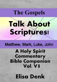  Elisa Denk - The Gospels - Talk About Scriptures! A Holy Spirit Commentary - Bible Companion, #6.