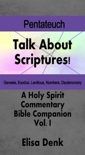  Elisa Denk - The Pentateuch - Talk About Scriptures! A Holy Spirit Commentary - Bible Companion, #1.