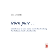 Elisa Dorandt - leben pure ... - Einblick in das Er-leben meiner empirischen Forschung. Prae-Re-Search für alle Lebensbereiche.