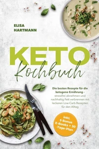 Keto Kochbuch: Die besten Rezepte für die ketogene Ernährung - stressfrei abnehmen und nachhaltig Fett verbrennen mit leckeren Low-Carb Rezepten für den Alltag - inkl. 5 Bonus E-Books + 30-Tage-Plan