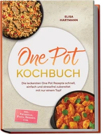 One Pot Kochbuch: Die leckersten One Pot Rezepte schnell, einfach und stressfrei zubereitet mit nur einem Topf – inkl. Frühstück, Pasta, Desserts uvm.