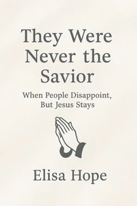 They Were Never the Savior: When People Disappoint, But Jesus Stays