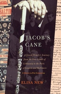 Elisa New - Jacob's Cane - A Jewish Family's Journey from the Four Lands of Lithuania to the Ports of London and Baltimore; A Memoir in Five Generations.