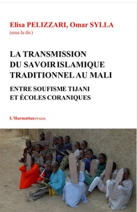 Elisa Pelizzari et Omar Sylla - La transmission du savoir islamique traditionnel au Mali - Entre soufisme Tijani et écoles coraniques.