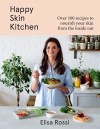 Elisa Rossi - Happy Skin Kitchen - Over 100 recipes to nourish your skin from the inside out.