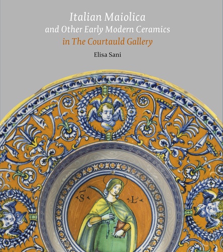 Elisa Sani - Italian Maiolica and Other Early Modern Ceramics in the Courtauld Gallery.
