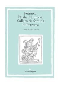Elisa Tinelli et  Aa.vv. - Petrarca, l’Italia, l’Europa - Sulla varia fortuna di Petrarca.
