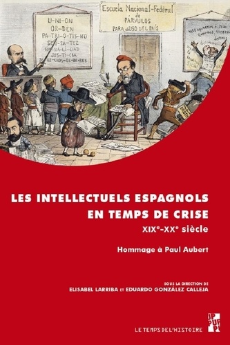 Les intellectuels espagnols en temps de crise (XIXe-XXe siècle). Hommage à Paul Aubert