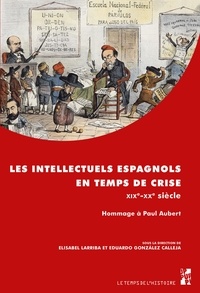 Elisabel Larriba et Eduardo Gonzalez Calleja - Les intellectuels espagnols en temps de crise (XIXe-XXe siècle) - Hommage à Paul Aubert.