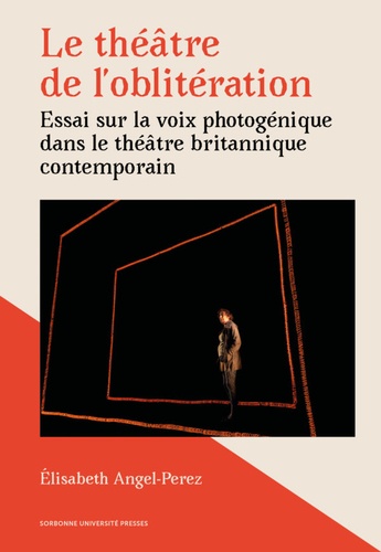 Elisabeth Angel-Perez - Le théâtre de l'oblitération - Essai sur la voix photogénique dans le théâtre britannique contemporain.