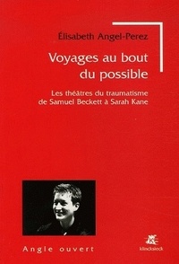 Elisabeth Angel-Perez - Voyages au bout du possible - Les théâtres du traumatisme de Samuel Beckett à Sarah Kane.