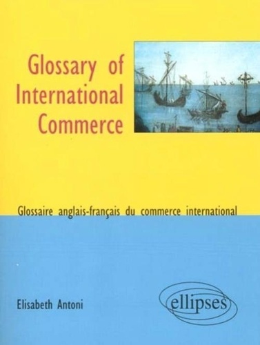 Elisabeth Antoni - Glossary Of International Commerce, Glossaire Du Commerce International Bilingue Francais/Anglais.