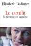 Elisabeth Badinter - Le conflit - La femme et la mère.