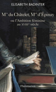 Elisabeth Badinter - Madame du Châtelet, Madame d'Epinay - Ou l'Ambition féminine au XVIIIe siècle.